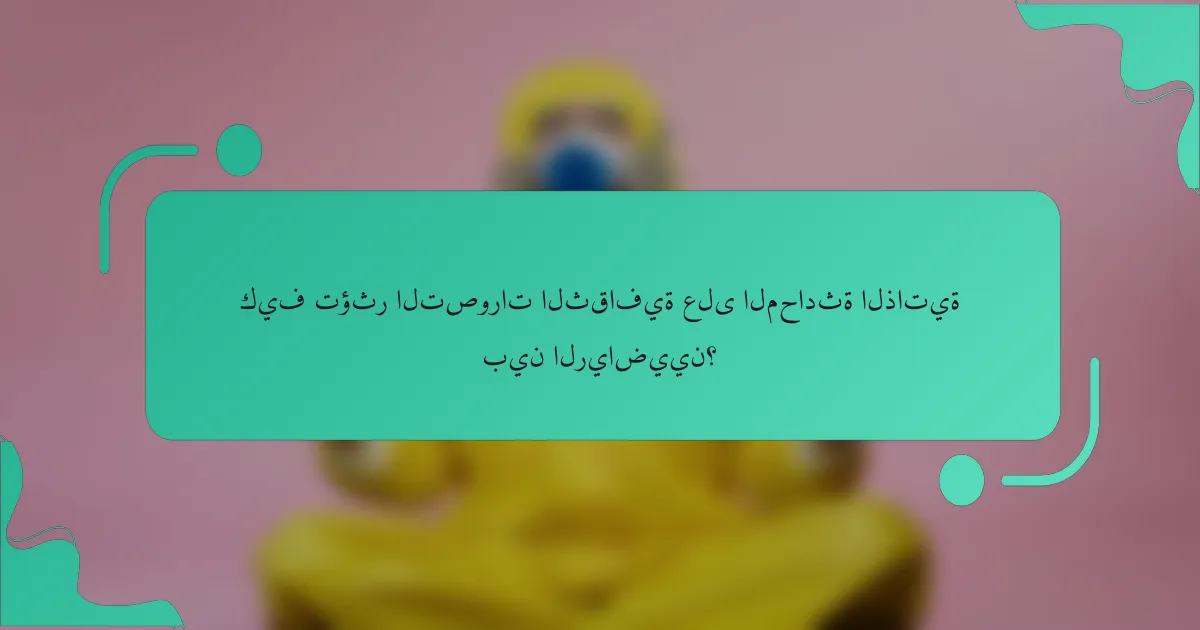 كيف تؤثر التصورات الثقافية على المحادثة الذاتية بين الرياضيين؟