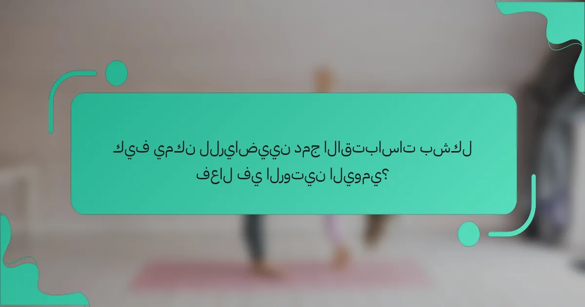 كيف يمكن للرياضيين دمج الاقتباسات بشكل فعال في الروتين اليومي؟