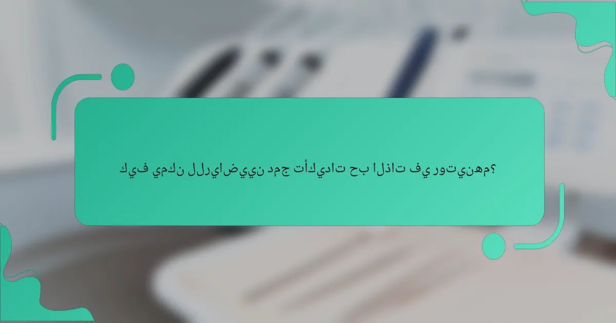 كيف يمكن للرياضيين دمج تأكيدات حب الذات في روتينهم؟