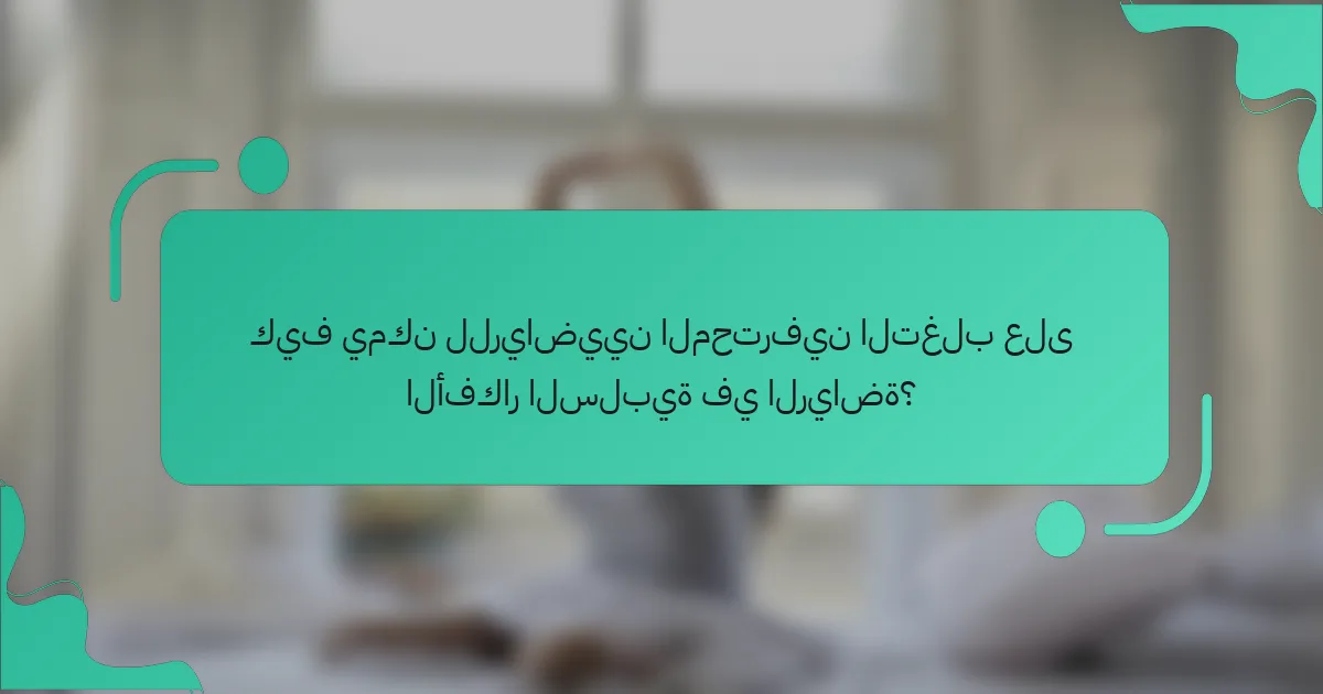 كيف يمكن للرياضيين المحترفين التغلب على الأفكار السلبية في الرياضة؟