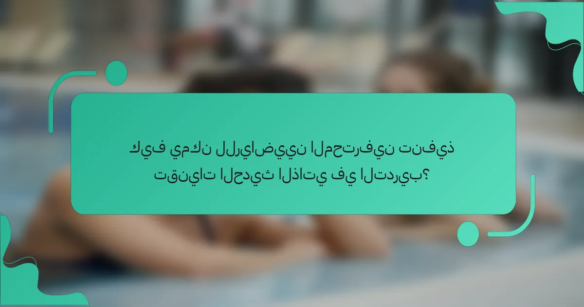كيف يمكن للرياضيين المحترفين تنفيذ تقنيات الحديث الذاتي في التدريب؟
