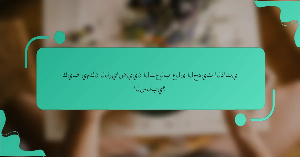 كيف يمكن للرياضيين التغلب على الحديث الذاتي السلبي؟