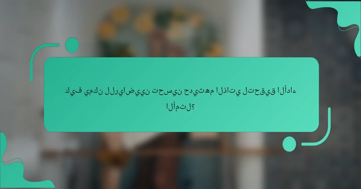 كيف يمكن للرياضيين تحسين حديثهم الذاتي لتحقيق الأداء الأمثل؟