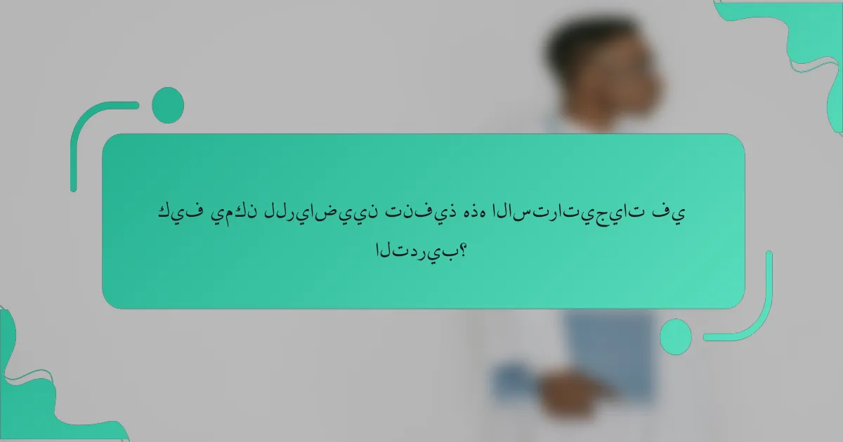 كيف يمكن للرياضيين تنفيذ هذه الاستراتيجيات في التدريب؟