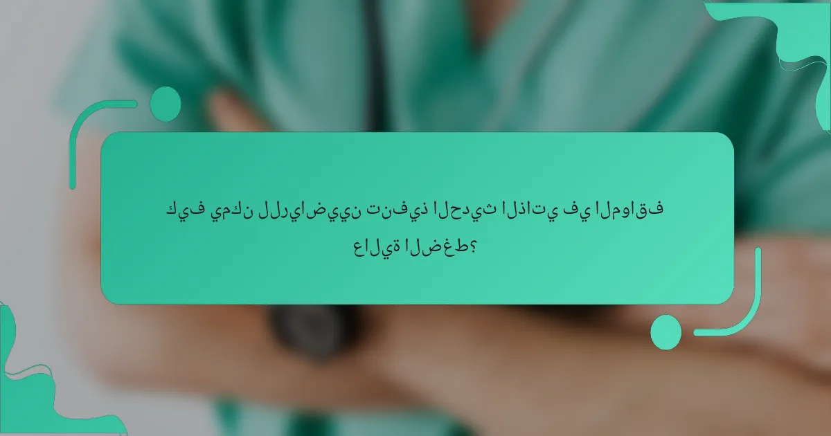 كيف يمكن للرياضيين تنفيذ الحديث الذاتي في المواقف عالية الضغط؟