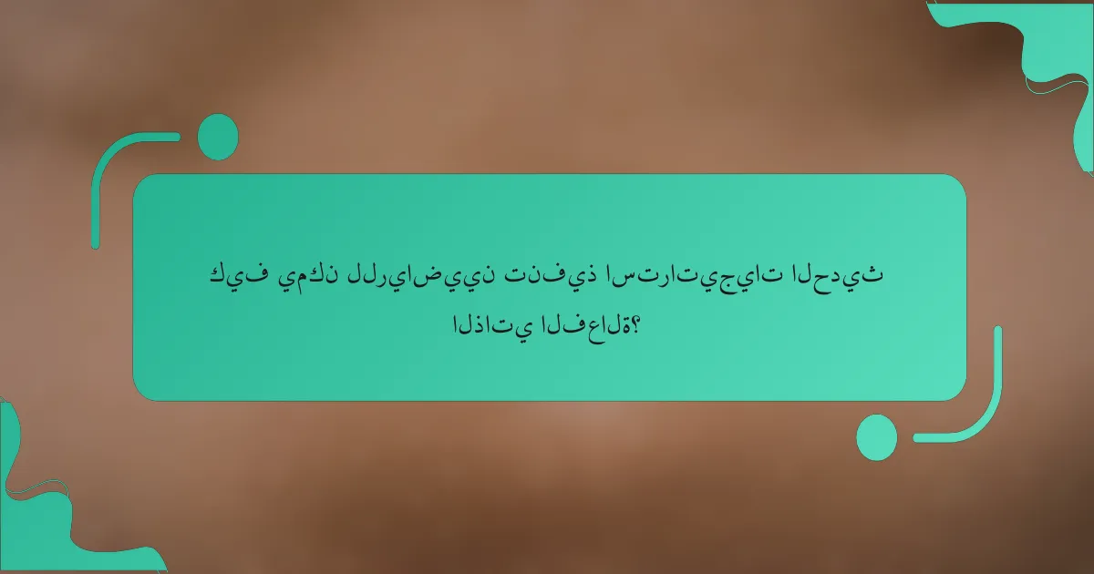 كيف يمكن للرياضيين تنفيذ استراتيجيات الحديث الذاتي الفعالة؟