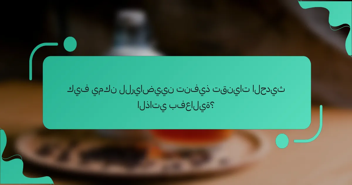 كيف يمكن للرياضيين تنفيذ تقنيات الحديث الذاتي بفعالية؟