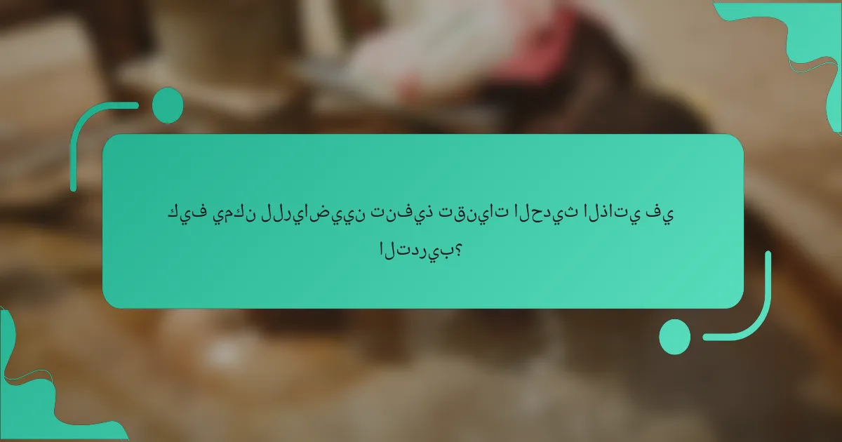 كيف يمكن للرياضيين تنفيذ تقنيات الحديث الذاتي في التدريب؟
