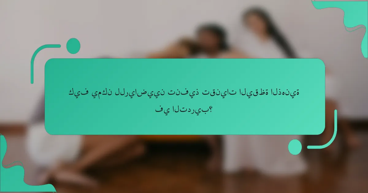 كيف يمكن للرياضيين تنفيذ تقنيات اليقظة الذهنية في التدريب؟