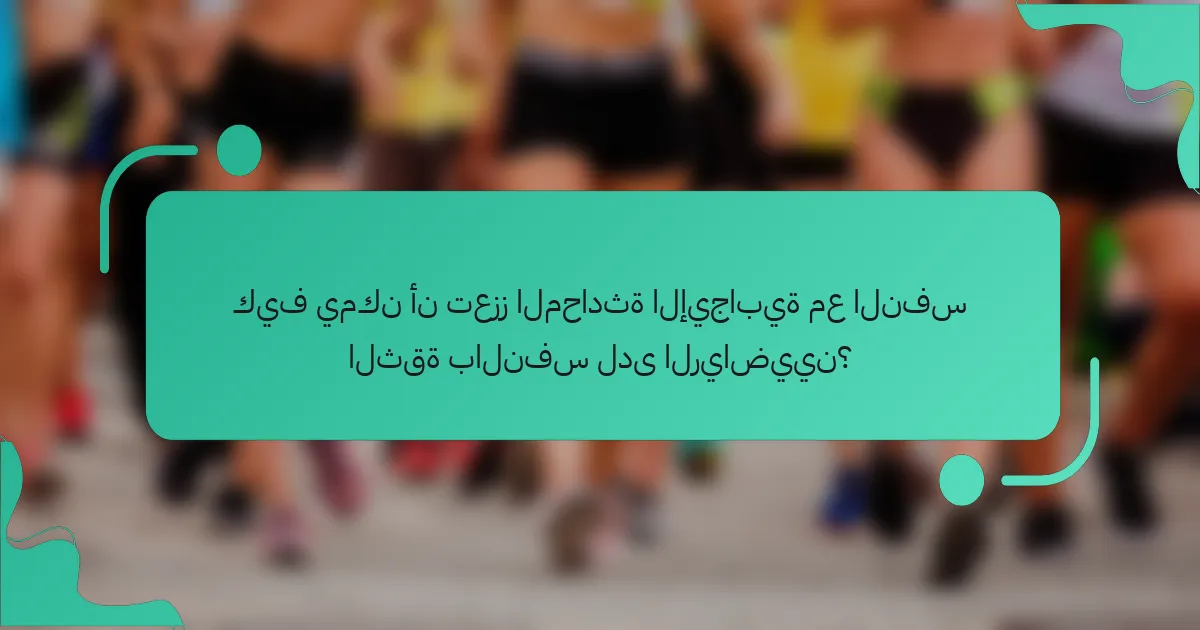 كيف يمكن أن تعزز المحادثة الإيجابية مع النفس الثقة بالنفس لدى الرياضيين؟
