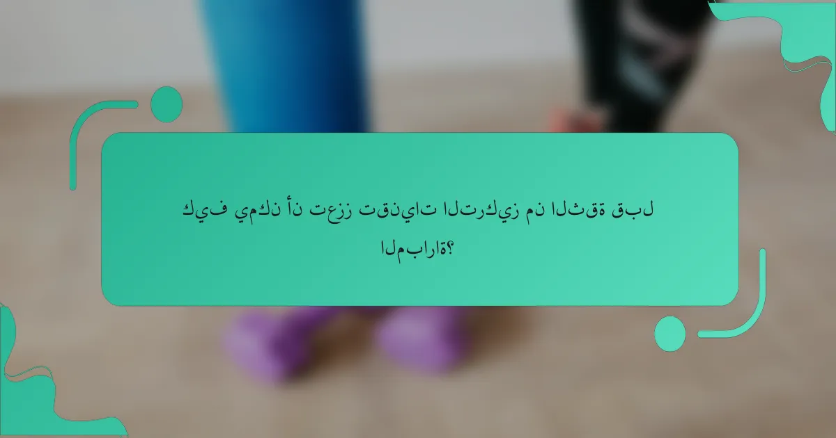 كيف يمكن أن تعزز تقنيات التركيز من الثقة قبل المباراة؟