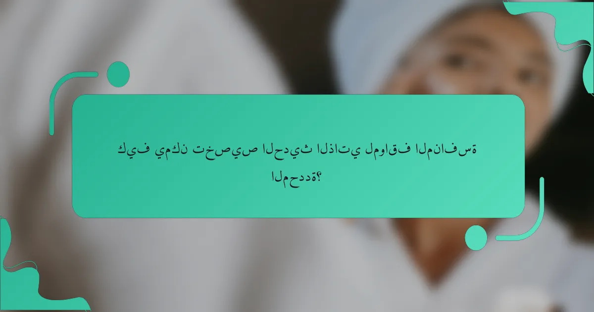 كيف يمكن تخصيص الحديث الذاتي لمواقف المنافسة المحددة؟