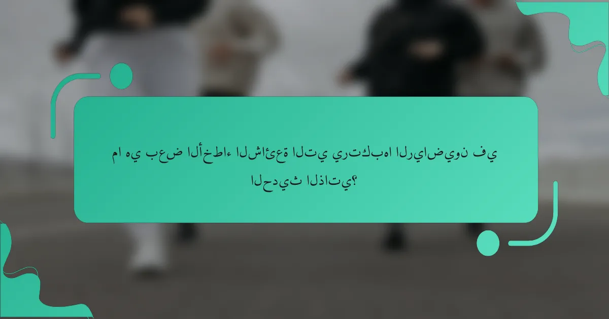 ما هي بعض الأخطاء الشائعة التي يرتكبها الرياضيون في الحديث الذاتي؟