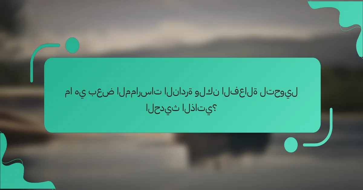 ما هي بعض الممارسات النادرة ولكن الفعالة لتحويل الحديث الذاتي؟