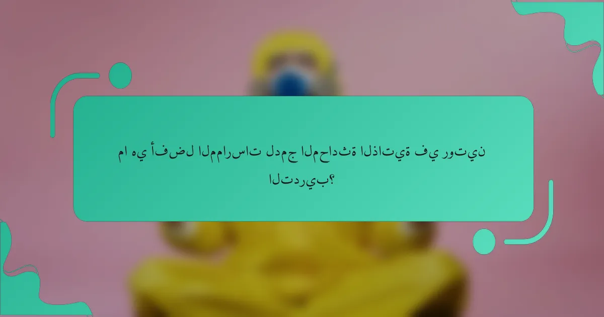 ما هي أفضل الممارسات لدمج المحادثة الذاتية في روتين التدريب؟