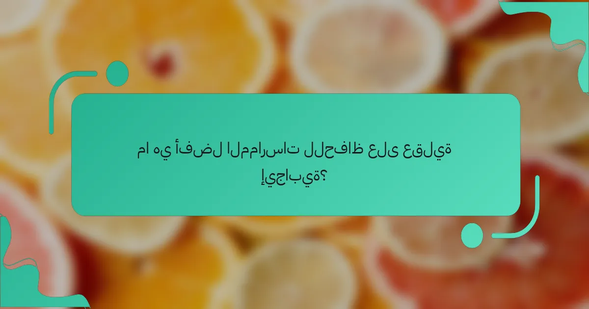 ما هي أفضل الممارسات للحفاظ على عقلية إيجابية؟
