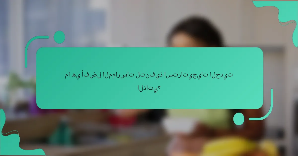 ما هي أفضل الممارسات لتنفيذ استراتيجيات الحديث الذاتي؟