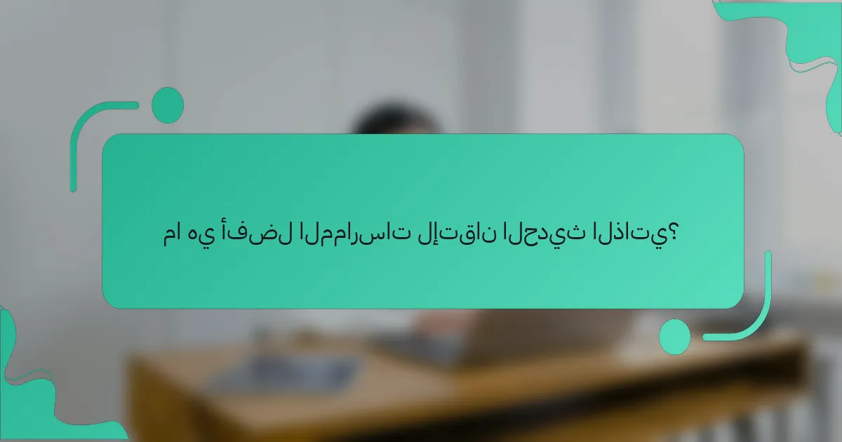 ما هي أفضل الممارسات لإتقان الحديث الذاتي؟