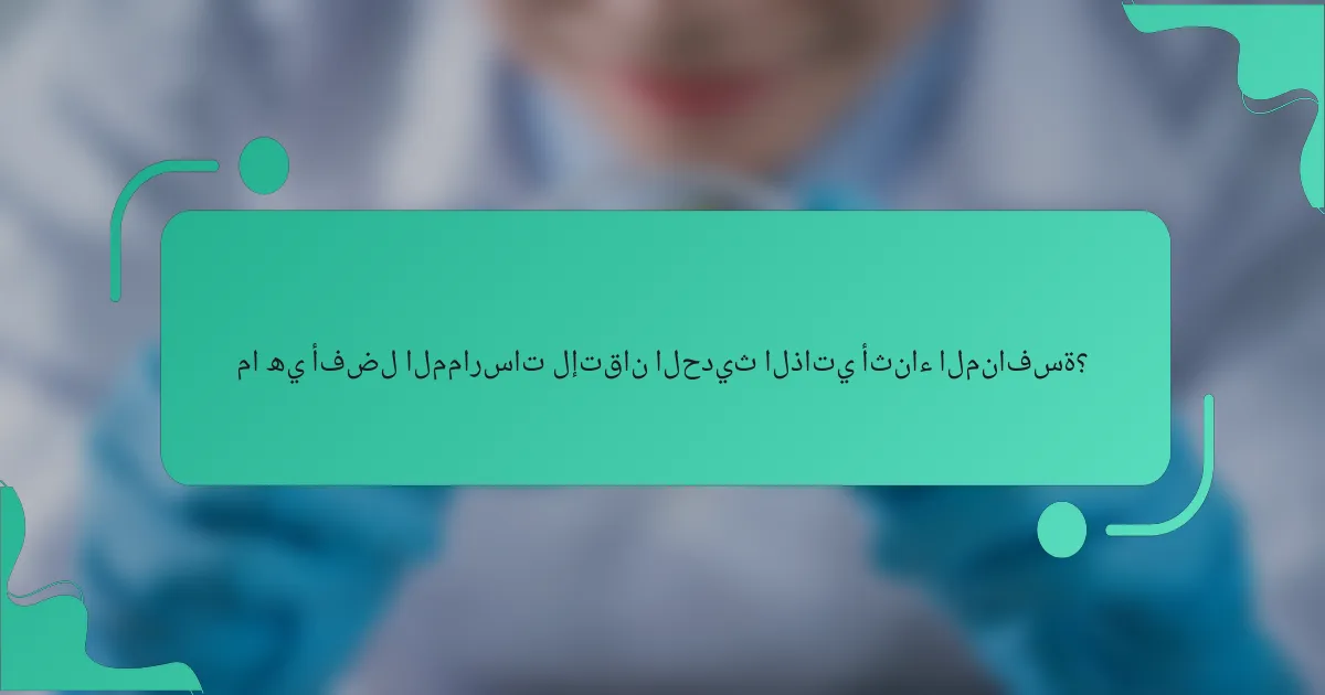 ما هي أفضل الممارسات لإتقان الحديث الذاتي أثناء المنافسة؟
