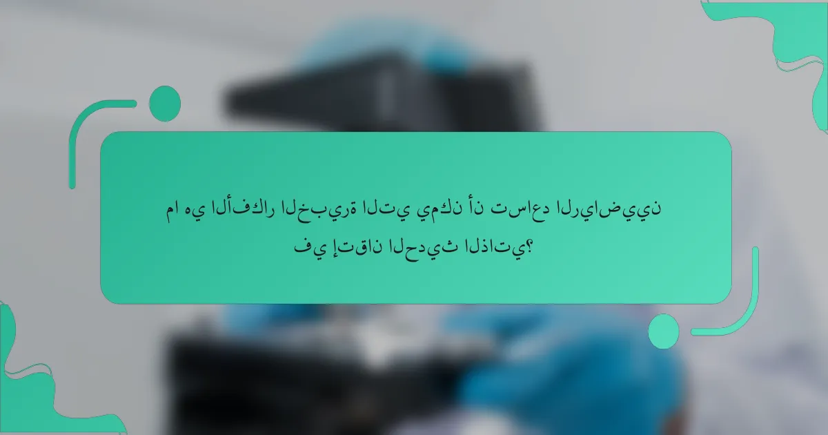 ما هي الأفكار الخبيرة التي يمكن أن تساعد الرياضيين في إتقان الحديث الذاتي؟