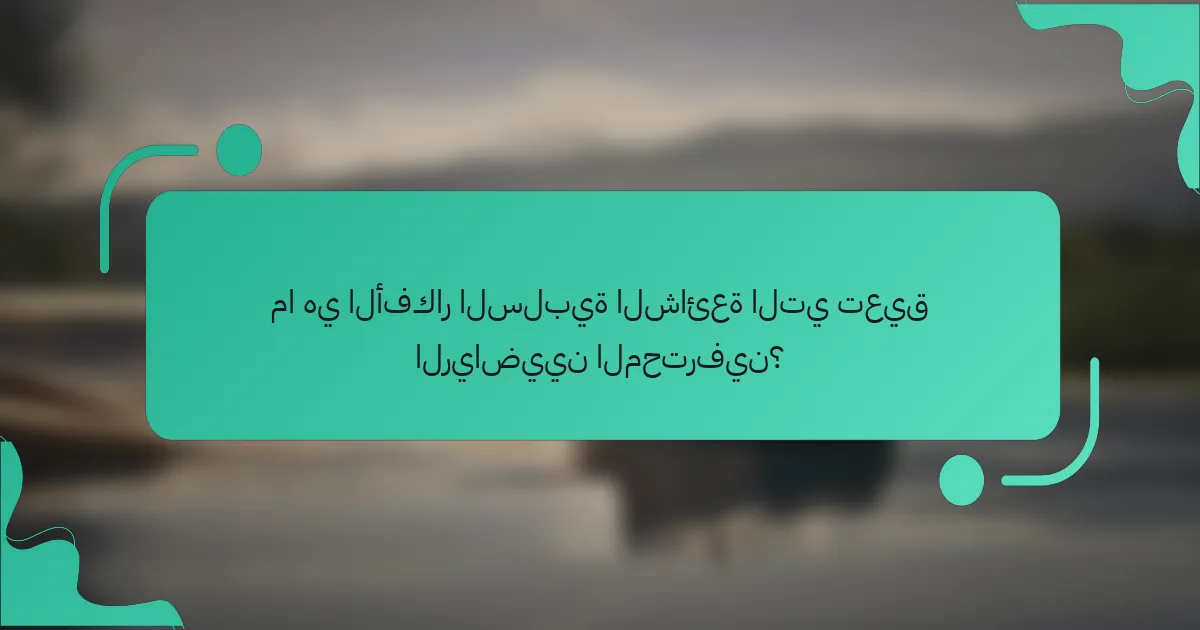 ما هي الأفكار السلبية الشائعة التي تعيق الرياضيين المحترفين؟