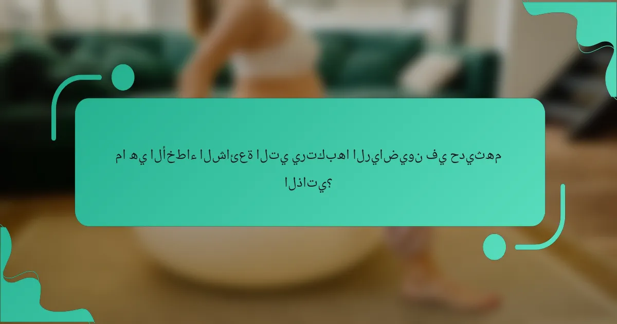 ما هي الأخطاء الشائعة التي يرتكبها الرياضيون في حديثهم الذاتي؟