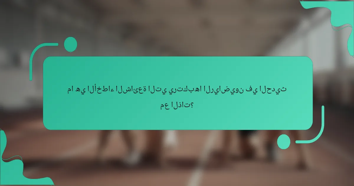 ما هي الأخطاء الشائعة التي يرتكبها الرياضيون في الحديث مع الذات؟