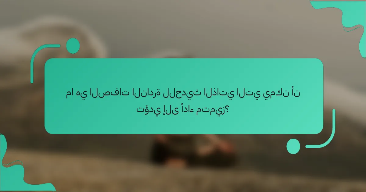 ما هي الصفات النادرة للحديث الذاتي التي يمكن أن تؤدي إلى أداء متميز؟