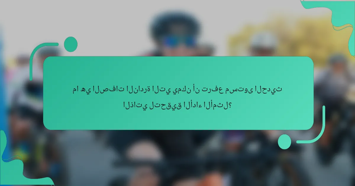 ما هي الصفات النادرة التي يمكن أن ترفع مستوى الحديث الذاتي لتحقيق الأداء الأمثل؟