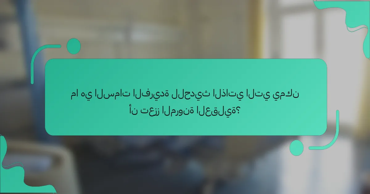 ما هي السمات الفريدة للحديث الذاتي التي يمكن أن تعزز المرونة العقلية؟