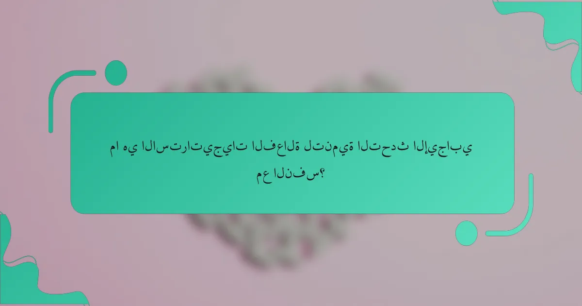 ما هي الاستراتيجيات الفعالة لتنمية التحدث الإيجابي مع النفس؟