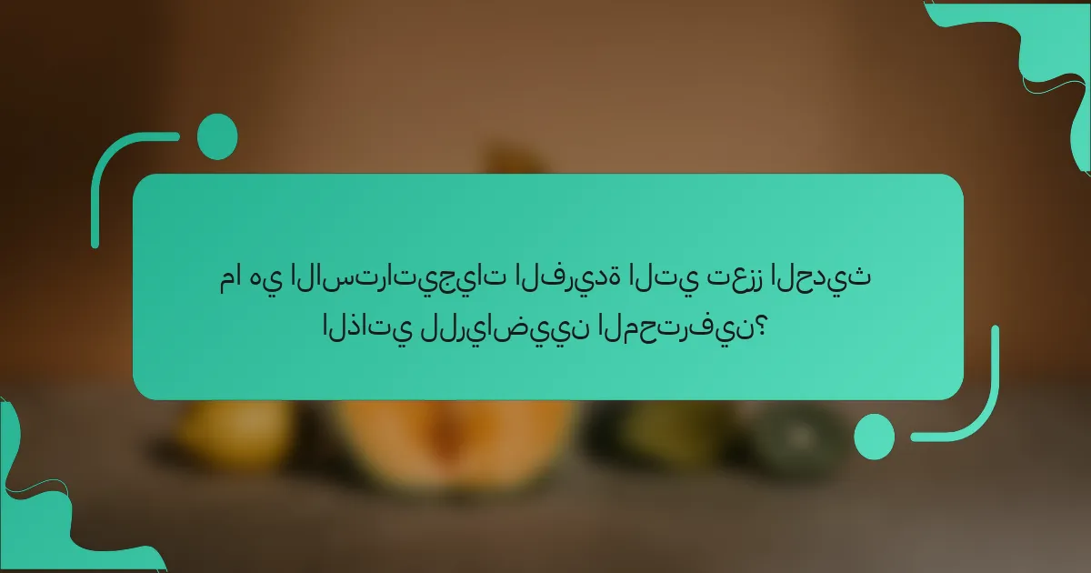 ما هي الاستراتيجيات الفريدة التي تعزز الحديث الذاتي للرياضيين المحترفين؟