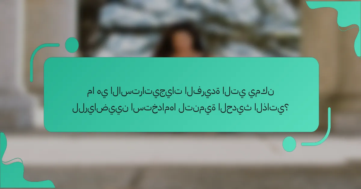 ما هي الاستراتيجيات الفريدة التي يمكن للرياضيين استخدامها لتنمية الحديث الذاتي؟