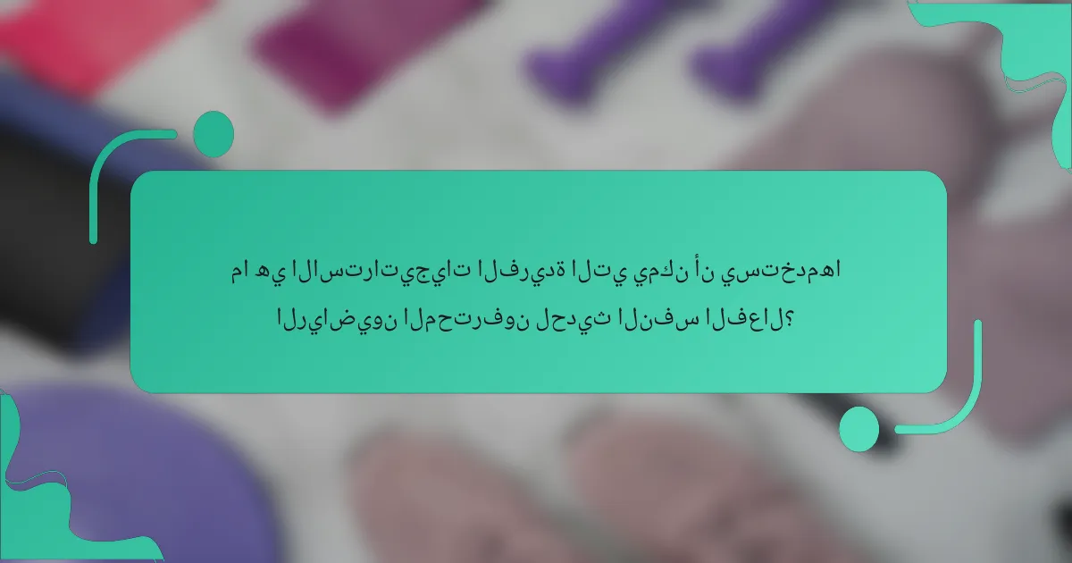 ما هي الاستراتيجيات الفريدة التي يمكن أن يستخدمها الرياضيون المحترفون لحديث النفس الفعال؟