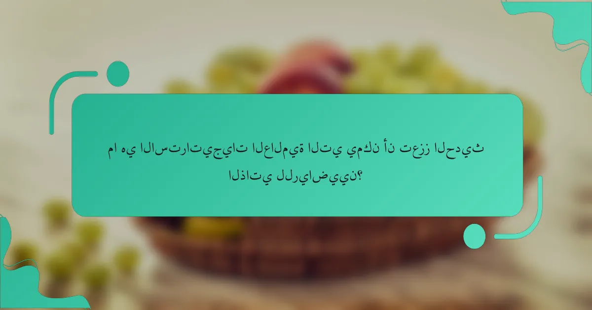 ما هي الاستراتيجيات العالمية التي يمكن أن تعزز الحديث الذاتي للرياضيين؟