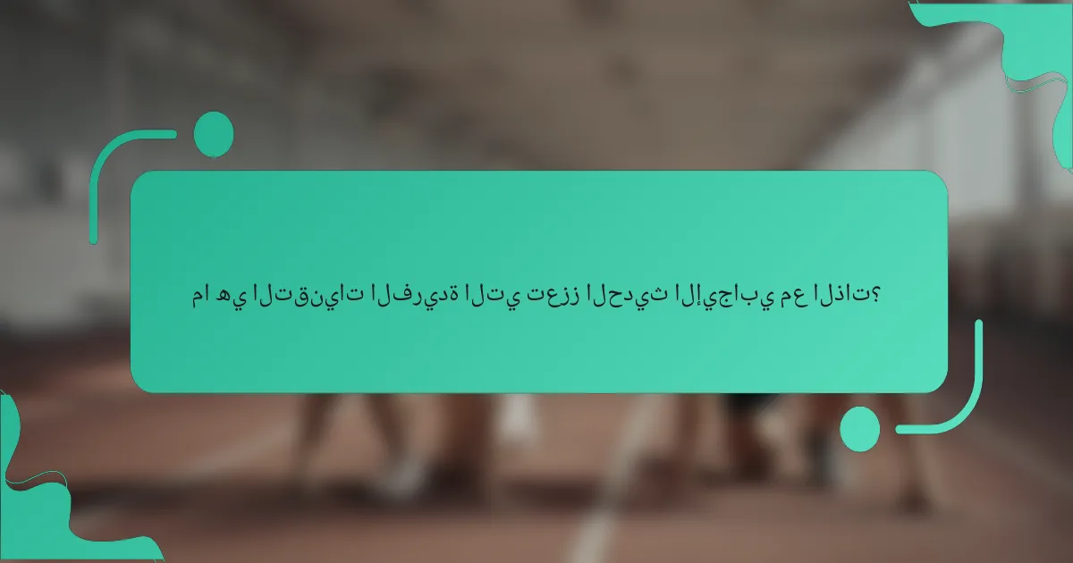 ما هي التقنيات الفريدة التي تعزز الحديث الإيجابي مع الذات؟