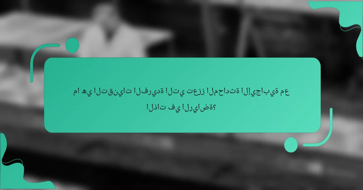 ما هي التقنيات الفريدة التي تعزز المحادثة الإيجابية مع الذات في الرياضة؟