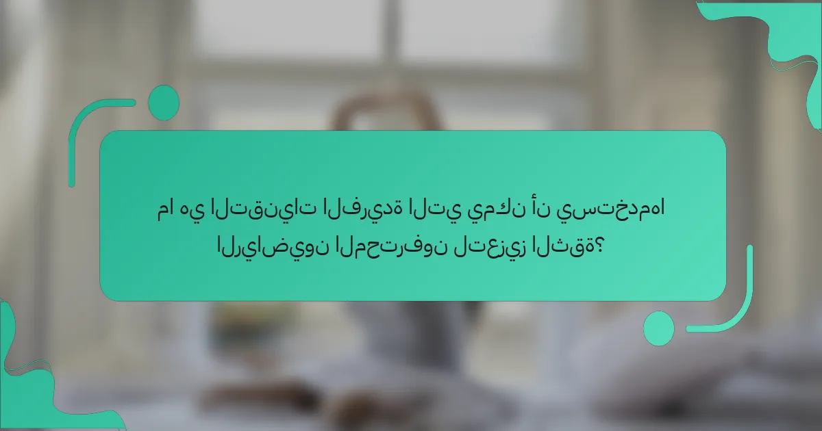 ما هي التقنيات الفريدة التي يمكن أن يستخدمها الرياضيون المحترفون لتعزيز الثقة؟