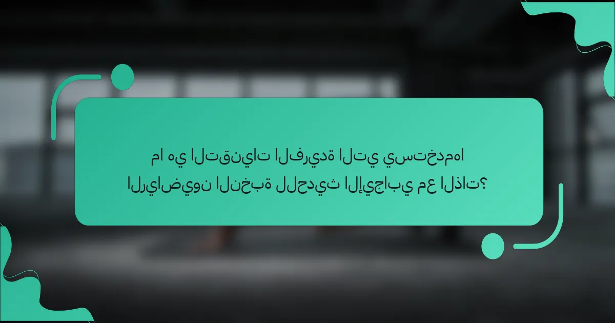ما هي التقنيات الفريدة التي يستخدمها الرياضيون النخبة للحديث الإيجابي مع الذات؟