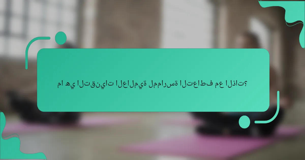ما هي التقنيات العالمية لممارسة التعاطف مع الذات؟