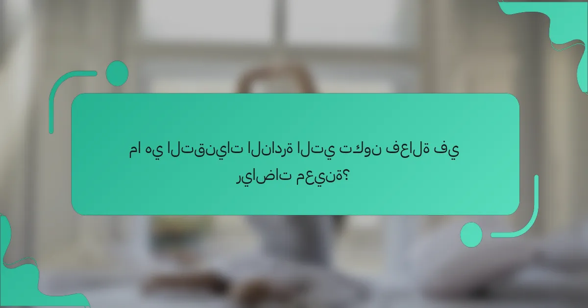 ما هي التقنيات النادرة التي تكون فعالة في رياضات معينة؟