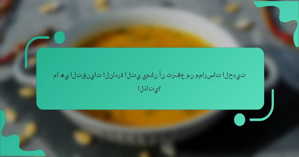 ما هي التقنيات النادرة التي يمكن أن ترفع من ممارسات الحديث الذاتي؟