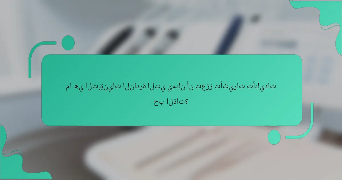 ما هي التقنيات النادرة التي يمكن أن تعزز تأثيرات تأكيدات حب الذات؟