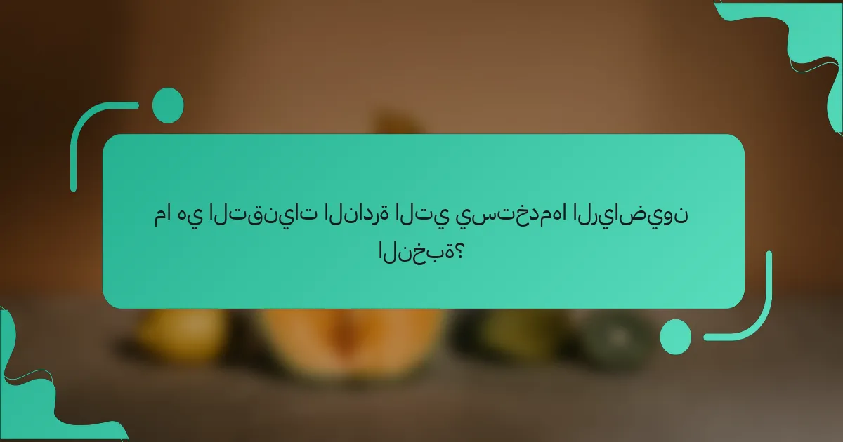 ما هي التقنيات النادرة التي يستخدمها الرياضيون النخبة؟