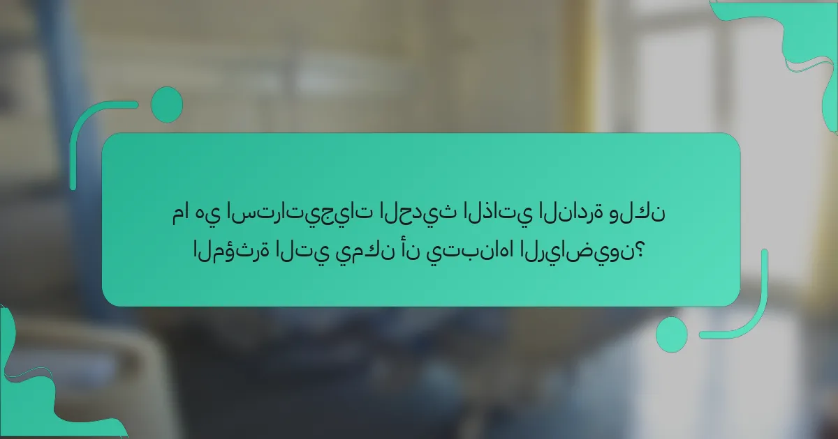 ما هي استراتيجيات الحديث الذاتي النادرة ولكن المؤثرة التي يمكن أن يتبناها الرياضيون؟