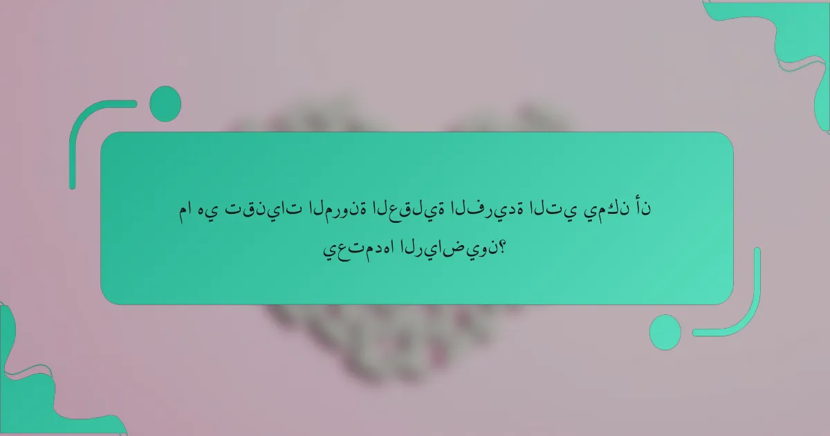 ما هي تقنيات المرونة العقلية الفريدة التي يمكن أن يعتمدها الرياضيون؟