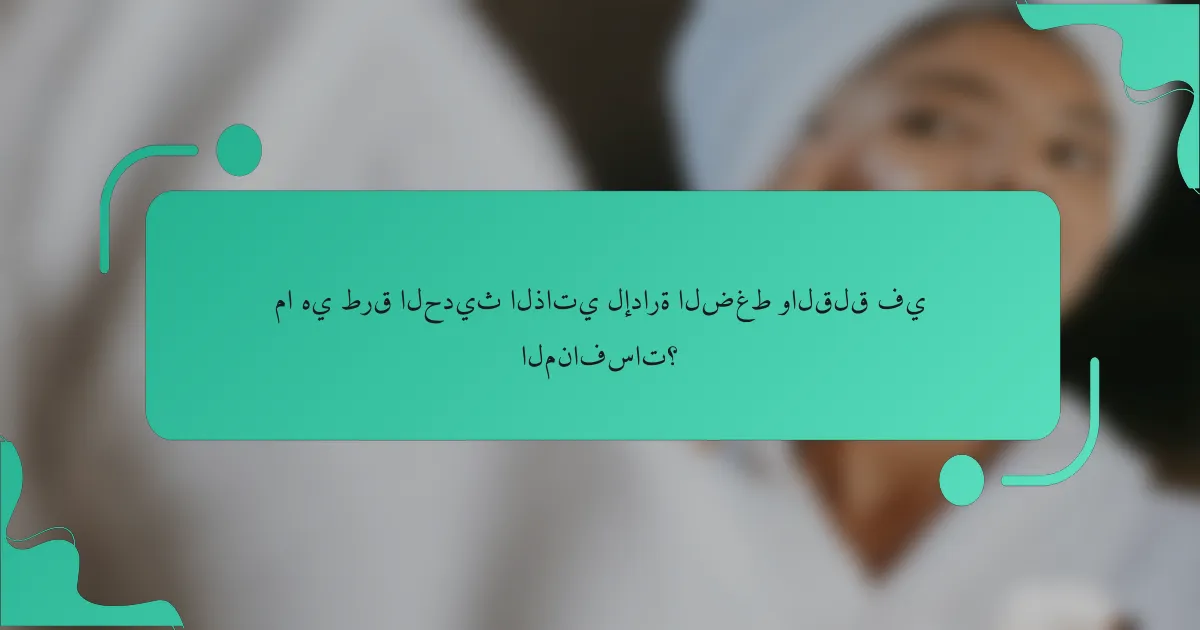 ما هي طرق الحديث الذاتي لإدارة الضغط والقلق في المنافسات؟