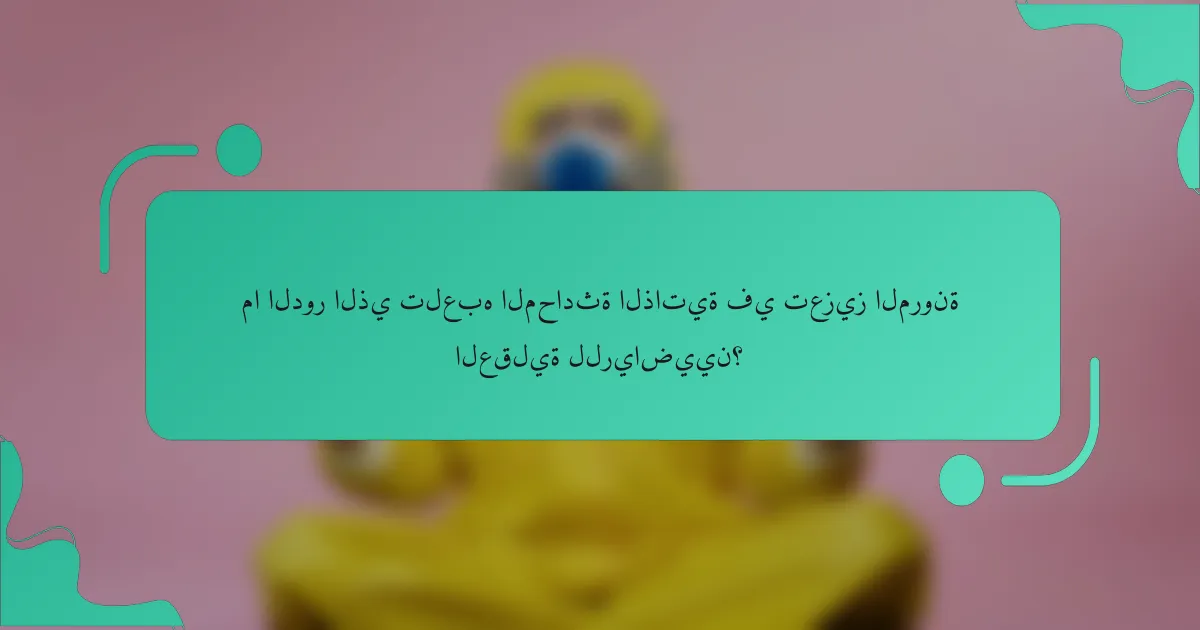 ما الدور الذي تلعبه المحادثة الذاتية في تعزيز المرونة العقلية للرياضيين؟